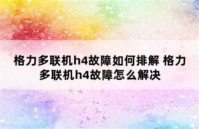 格力多联机h4故障如何排解 格力多联机h4故障怎么解决